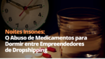 O Abuso de Medicamentos para Dormir entre Empreendedores de Dropshipping